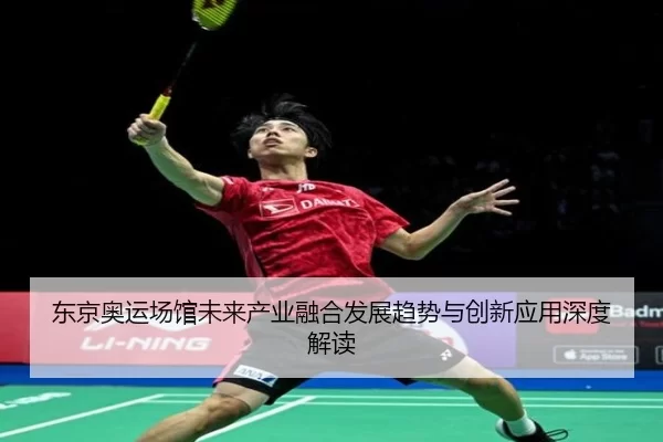 东京奥运场馆未来产业融合发展趋势与创新应用深度解读