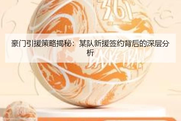 豪门引援策略揭秘：某队新援签约背后的深层分析